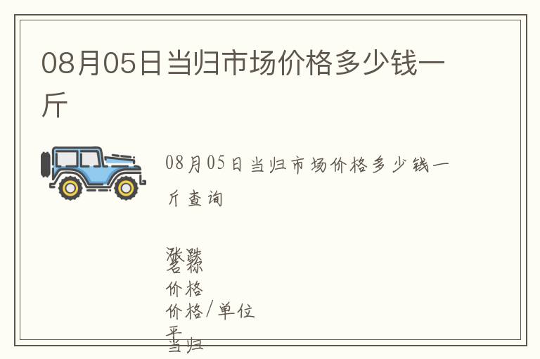 08月05日當(dāng)歸市場價格多少錢一斤