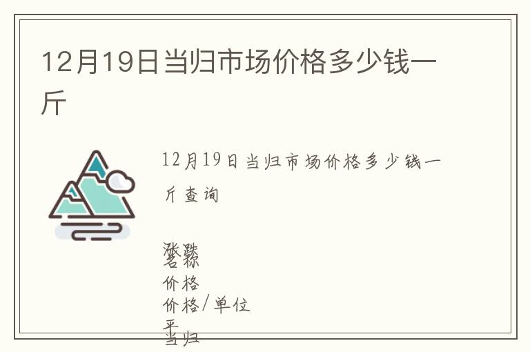 12月19日當(dāng)歸市場價(jià)格多少錢一斤