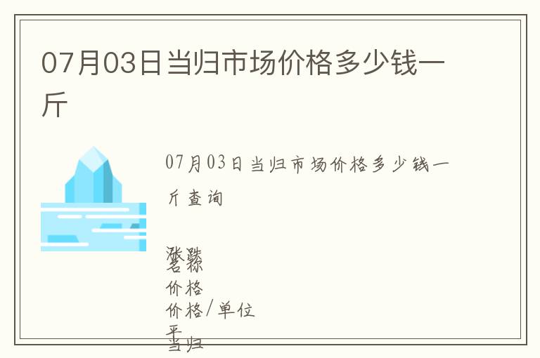 07月03日當(dāng)歸市場價格多少錢一斤