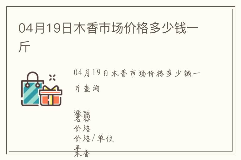 04月19日木香市場價(jià)格多少錢一斤